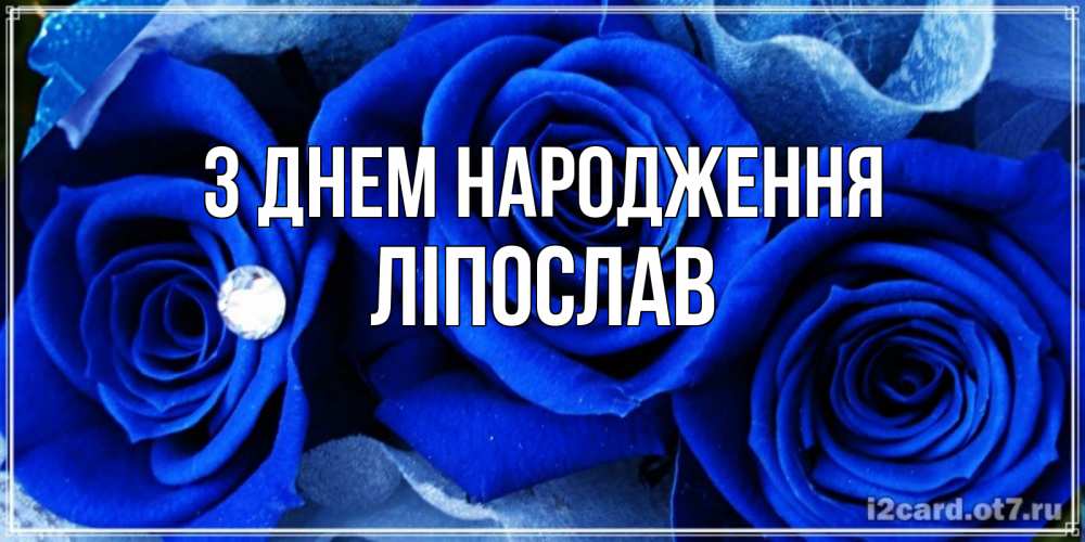 Открытка на каждый день з підписом, Ліпослав З Днем народження синие розы в росе Прикольна листівка з побажанням онлайн скачати безкоштовно 