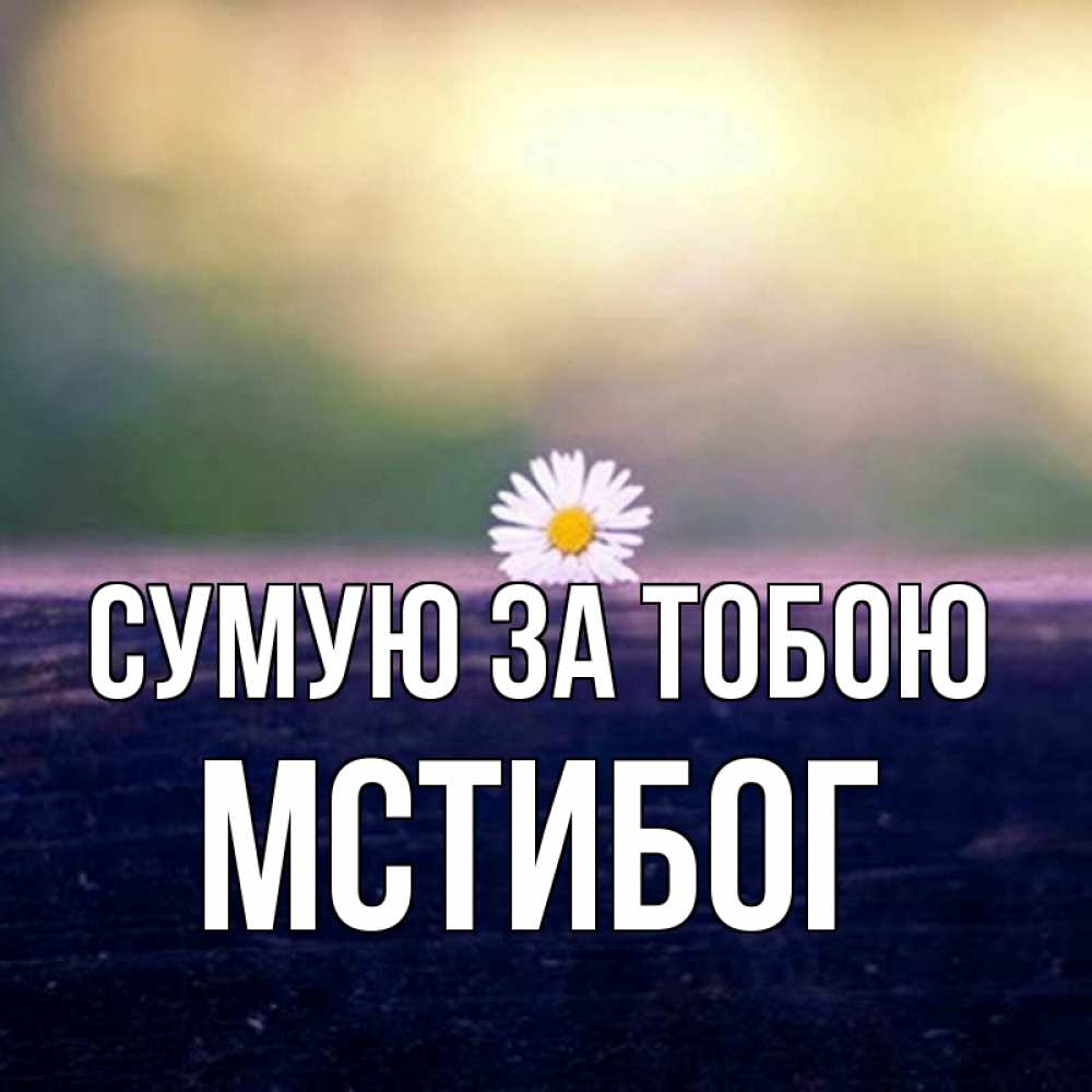 Открытка на каждый день з підписом, Мстибог Сумую за тобою приходи в гости Прикольна листівка з побажанням онлайн скачати безкоштовно 
