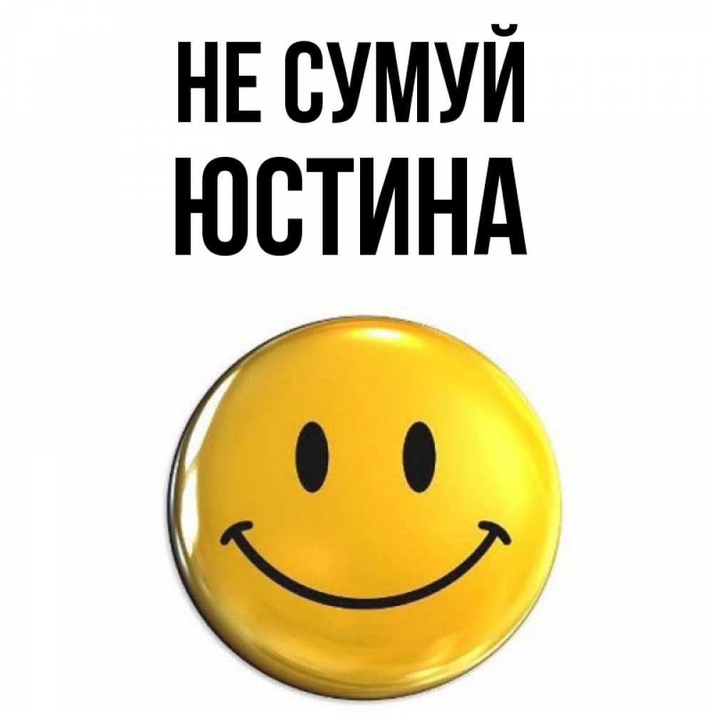 Открытка на каждый день з підписом, Юстина Не сумуй триде смайл Прикольна листівка з побажанням онлайн скачати безкоштовно 