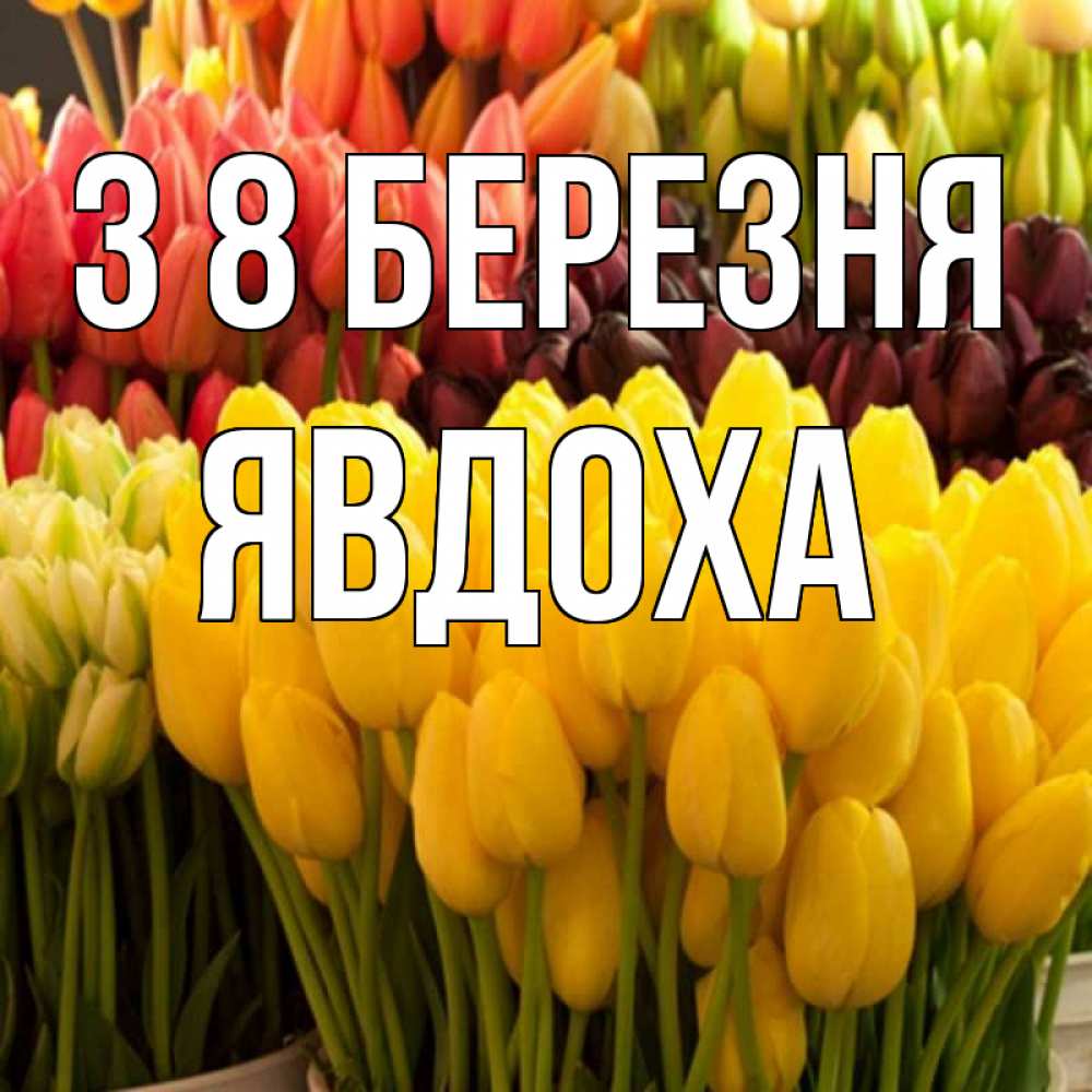 Открытка на каждый день з підписом, Явдоха З 8 БЕРЕЗНЯ цветы Прикольна листівка з побажанням онлайн скачати безкоштовно 