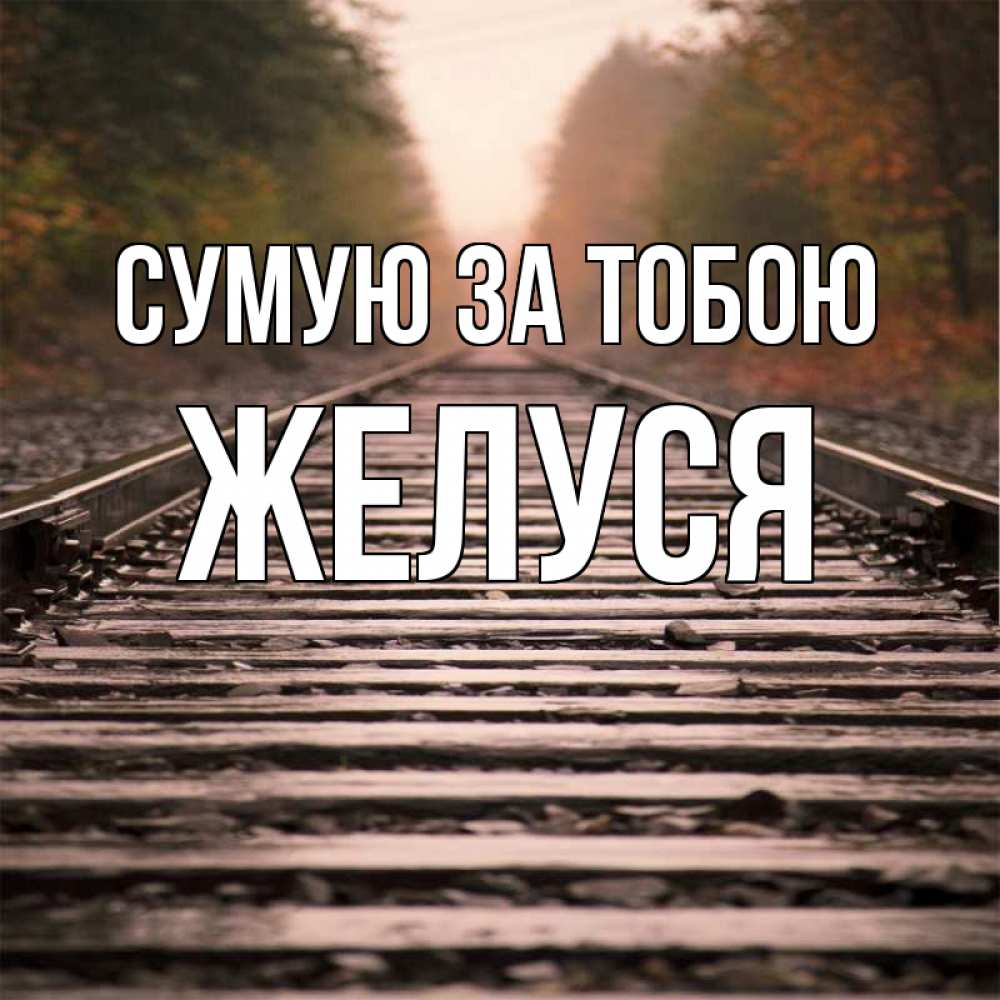 Открытка на каждый день з підписом, Желуся Сумую за тобою приезжай Прикольна листівка з побажанням онлайн скачати безкоштовно 