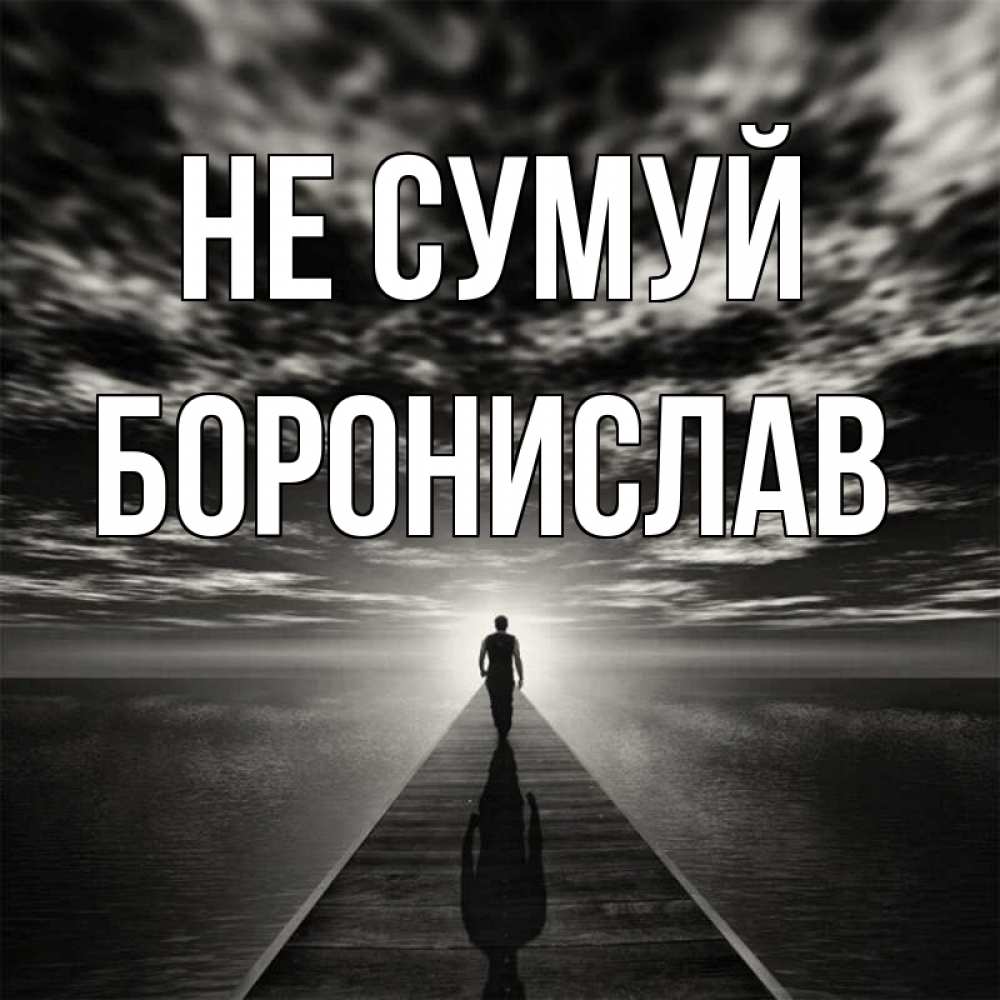Открытка на каждый день з підписом, Боронислав Не сумуй человек Прикольна листівка з побажанням онлайн скачати безкоштовно 