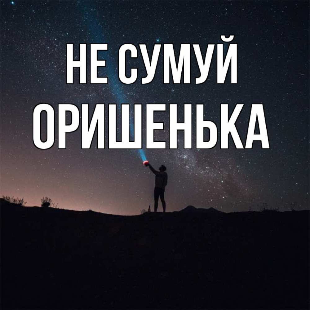 Открытка на каждый день з підписом, Оришенька Не сумуй луч света и млечный путь Прикольна листівка з побажанням онлайн скачати безкоштовно 