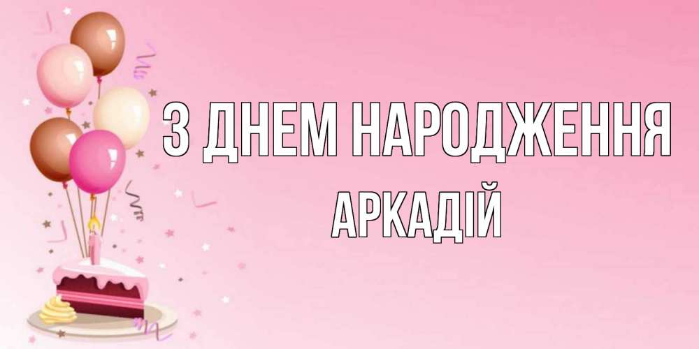 Открытка на каждый день з підписом, Аркадій З Днем народження розовая открытка с шарами и тортинкой на день рождения Прикольна листівка з побажанням онлайн скачати безкоштовно 