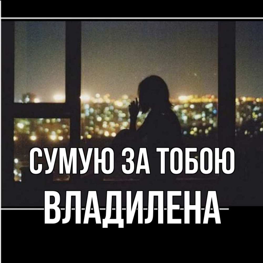 Открытка на каждый день з підписом, Владилена Сумую за тобою у окна Прикольна листівка з побажанням онлайн скачати безкоштовно 