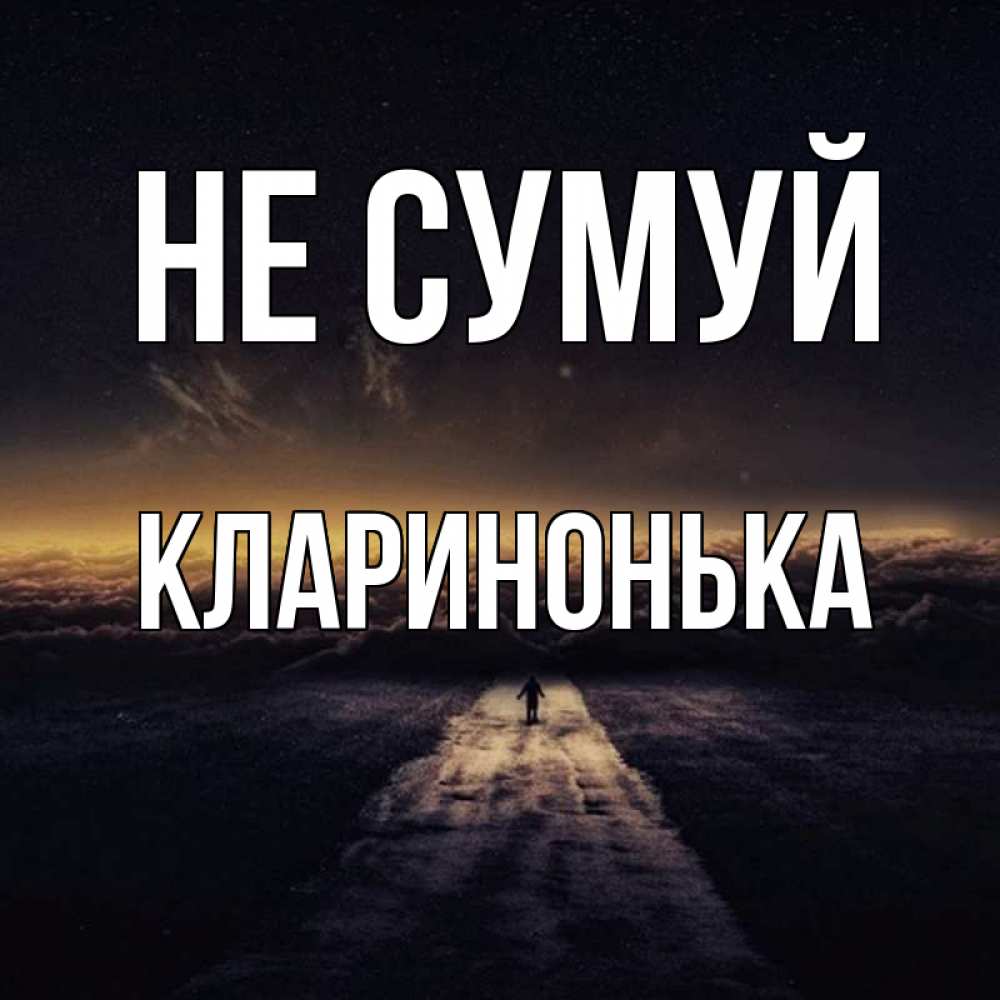 Открытка на каждый день з підписом, Кларинонька Не сумуй дорога в никуда Прикольна листівка з побажанням онлайн скачати безкоштовно 
