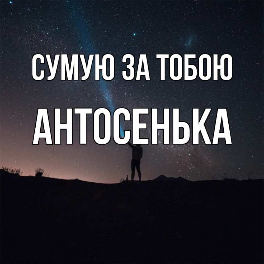 Открытка на каждый день з підписом, Антосенька Сумую за тобою звезды и луч света Прикольна листівка з побажанням онлайн скачати безкоштовно 