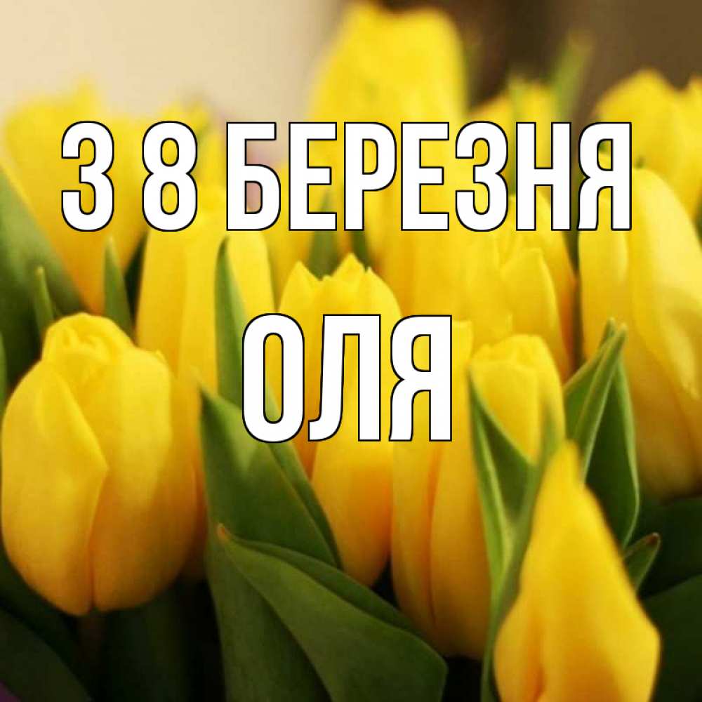 Открытка на каждый день з підписом, Оля З 8 БЕРЕЗНЯ цветы Прикольна листівка з побажанням онлайн скачати безкоштовно 