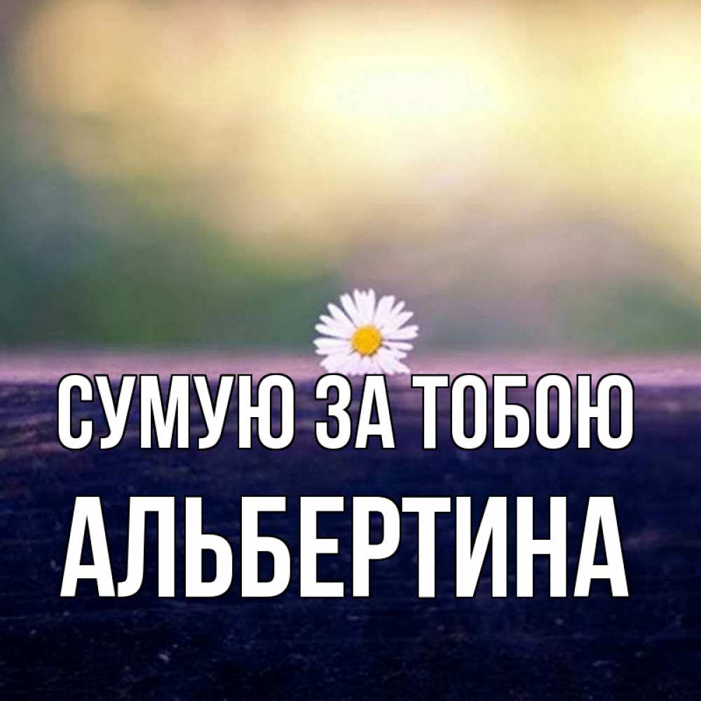 Открытка на каждый день з підписом, Альбертина Сумую за тобою приходи в гости Прикольна листівка з побажанням онлайн скачати безкоштовно 