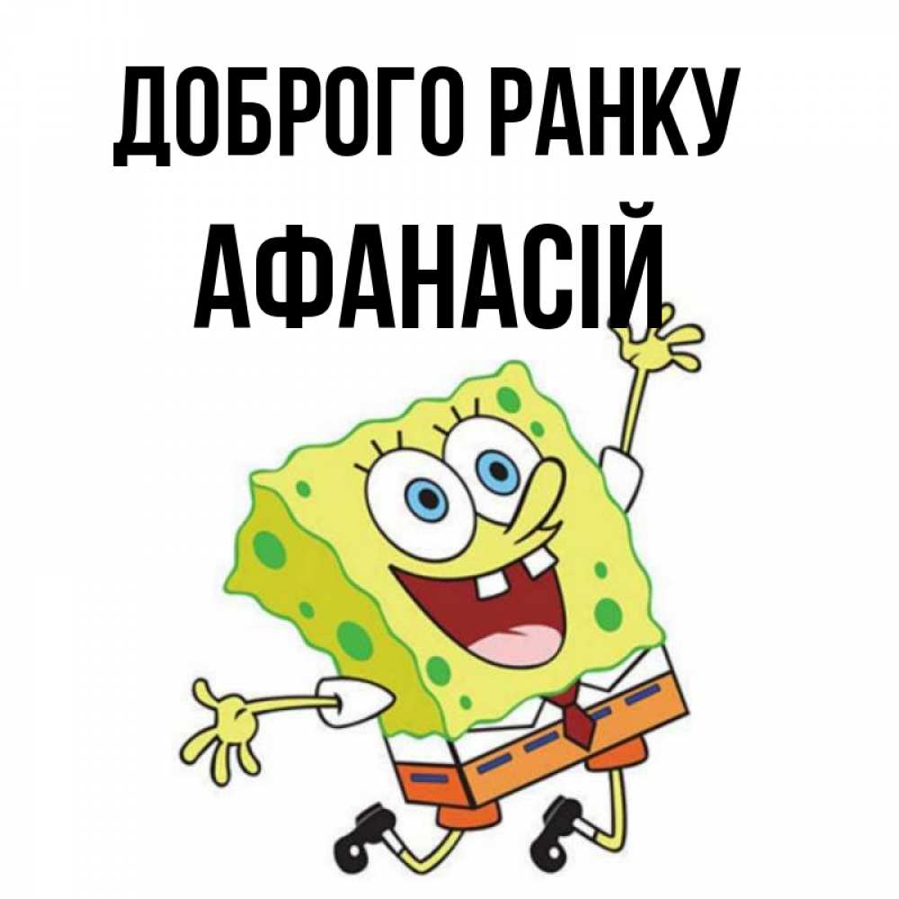 Открытка на каждый день з підписом, Афанасій Доброго ранку улыбающийся спанч Боб Прикольна листівка з побажанням онлайн скачати безкоштовно 