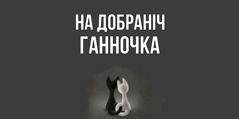 Открытка на каждый день з підписом, Ганночка На добраніч коты Прикольна листівка з побажанням онлайн скачати безкоштовно 