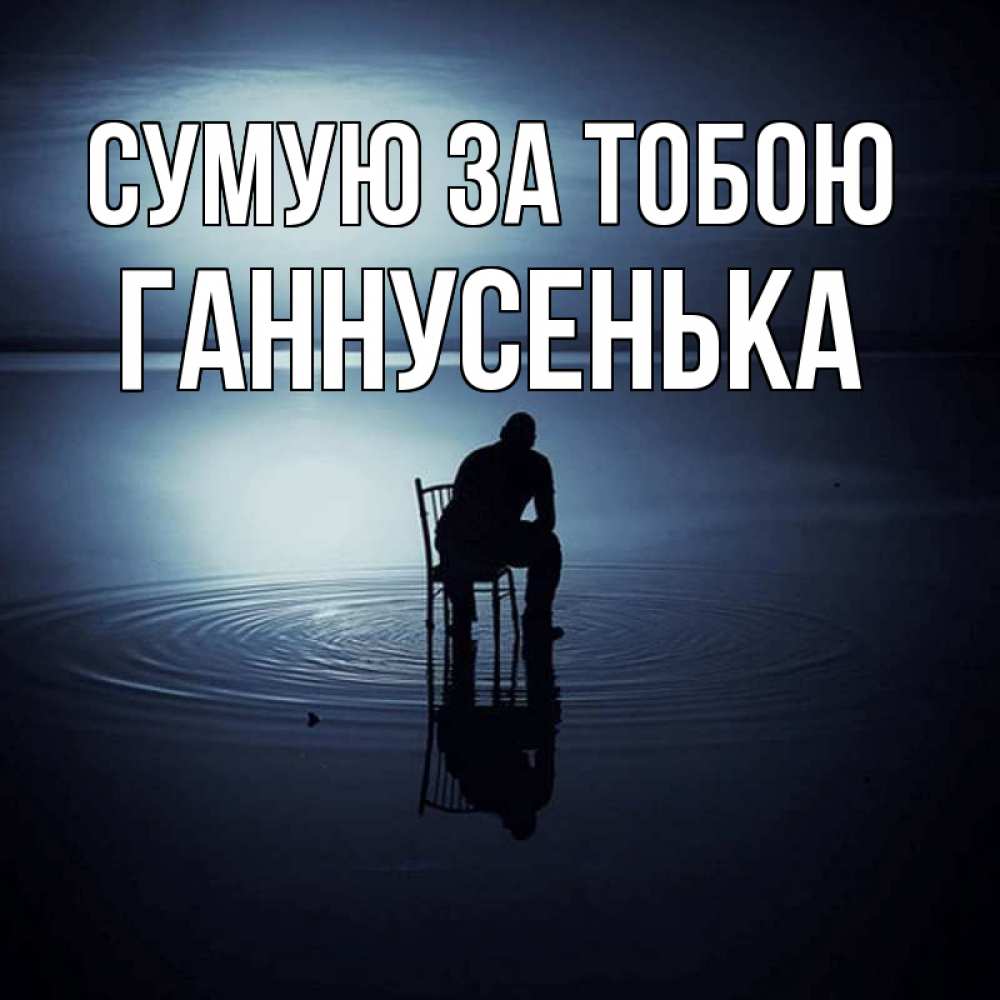 Открытка на каждый день з підписом, Ганнусенька Сумую за тобою грусть Прикольна листівка з побажанням онлайн скачати безкоштовно 