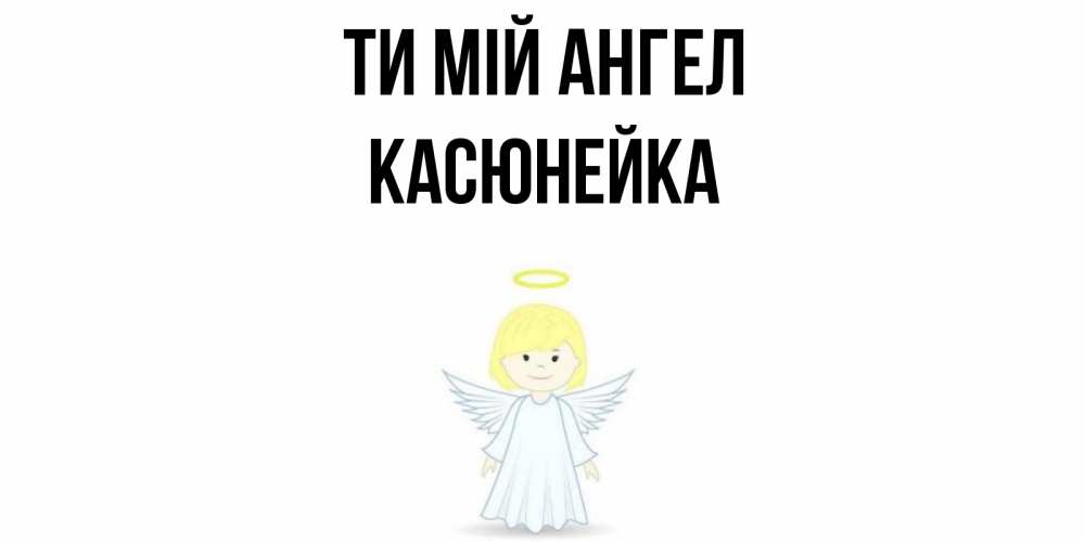 Открытка на каждый день з підписом, Касюнейка Ти мій ангел ангел Прикольна листівка з побажанням онлайн скачати безкоштовно 