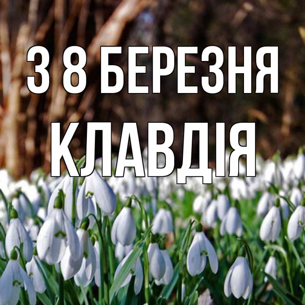 Открытка на каждый день з підписом, Клавдія З 8 БЕРЕЗНЯ с подснежниками 1 Прикольна листівка з побажанням онлайн скачати безкоштовно 