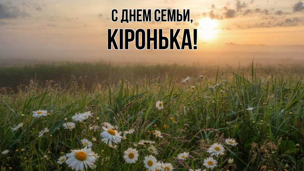 Открытка на каждый день з підписом, Кіронька С днем семьи с днем семьи Прикольна листівка з побажанням онлайн скачати безкоштовно 
