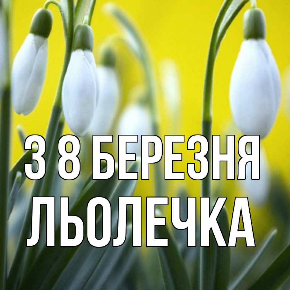 Открытка на каждый день з підписом, Льолечка З 8 БЕРЕЗНЯ весенние цветы Прикольна листівка з побажанням онлайн скачати безкоштовно 