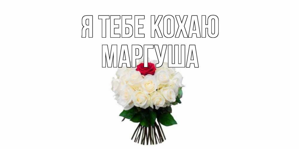 Открытка на каждый день з підписом, Маргуша Я тебе кохаю единственная Прикольна листівка з побажанням онлайн скачати безкоштовно 