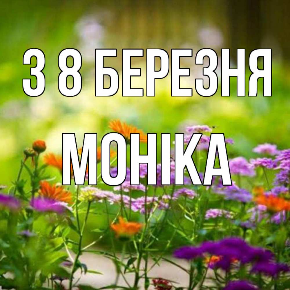 Открытка на каждый день з підписом, Моніка З 8 БЕРЕЗНЯ цветы Прикольна листівка з побажанням онлайн скачати безкоштовно 