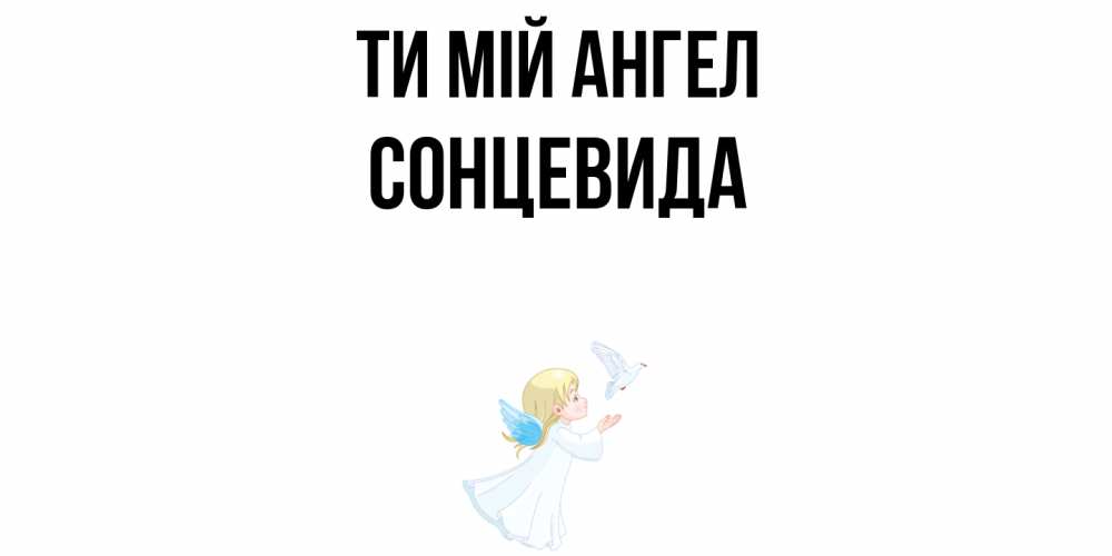 Открытка на каждый день з підписом, Сонцевида Ти мій ангел ангел, голубь Прикольна листівка з побажанням онлайн скачати безкоштовно 
