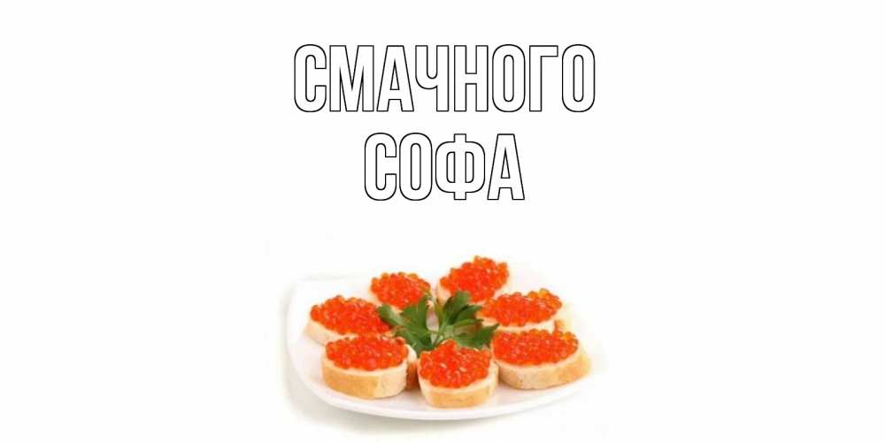 Открытка на каждый день з підписом, Софа Смачного бутерброд,красная икра Прикольна листівка з побажанням онлайн скачати безкоштовно 