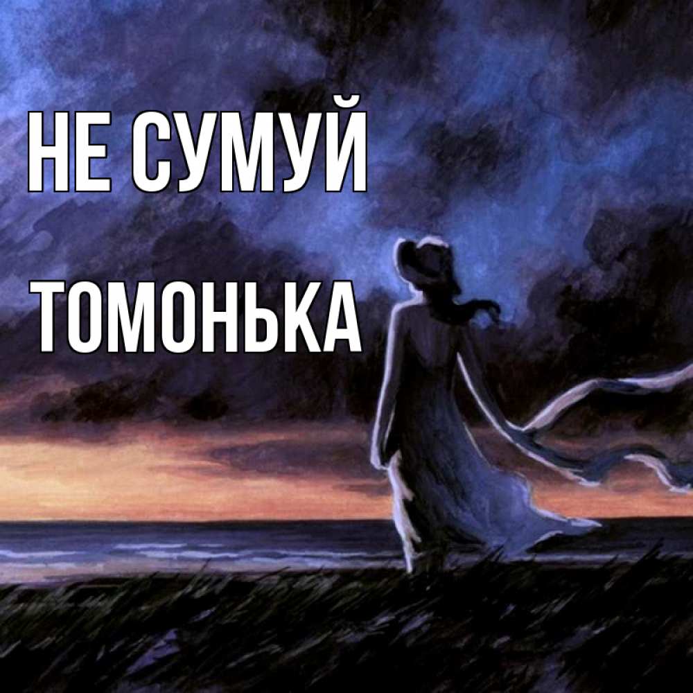 Открытка на каждый день з підписом, Томонька Не сумуй картина Прикольна листівка з побажанням онлайн скачати безкоштовно 