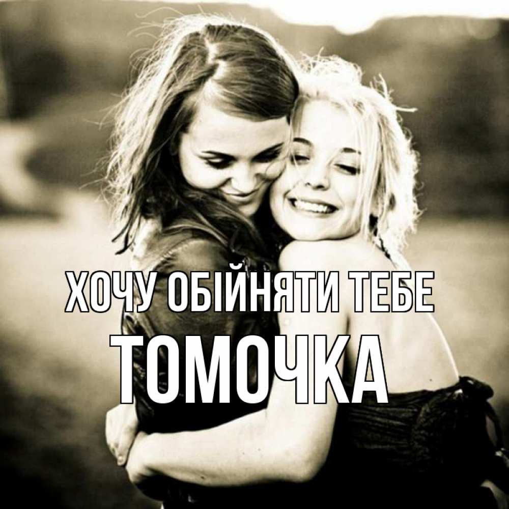 Открытка на каждый день з підписом, Томочка Хочу обійняти тебе девочки обнимаются Прикольна листівка з побажанням онлайн скачати безкоштовно 
