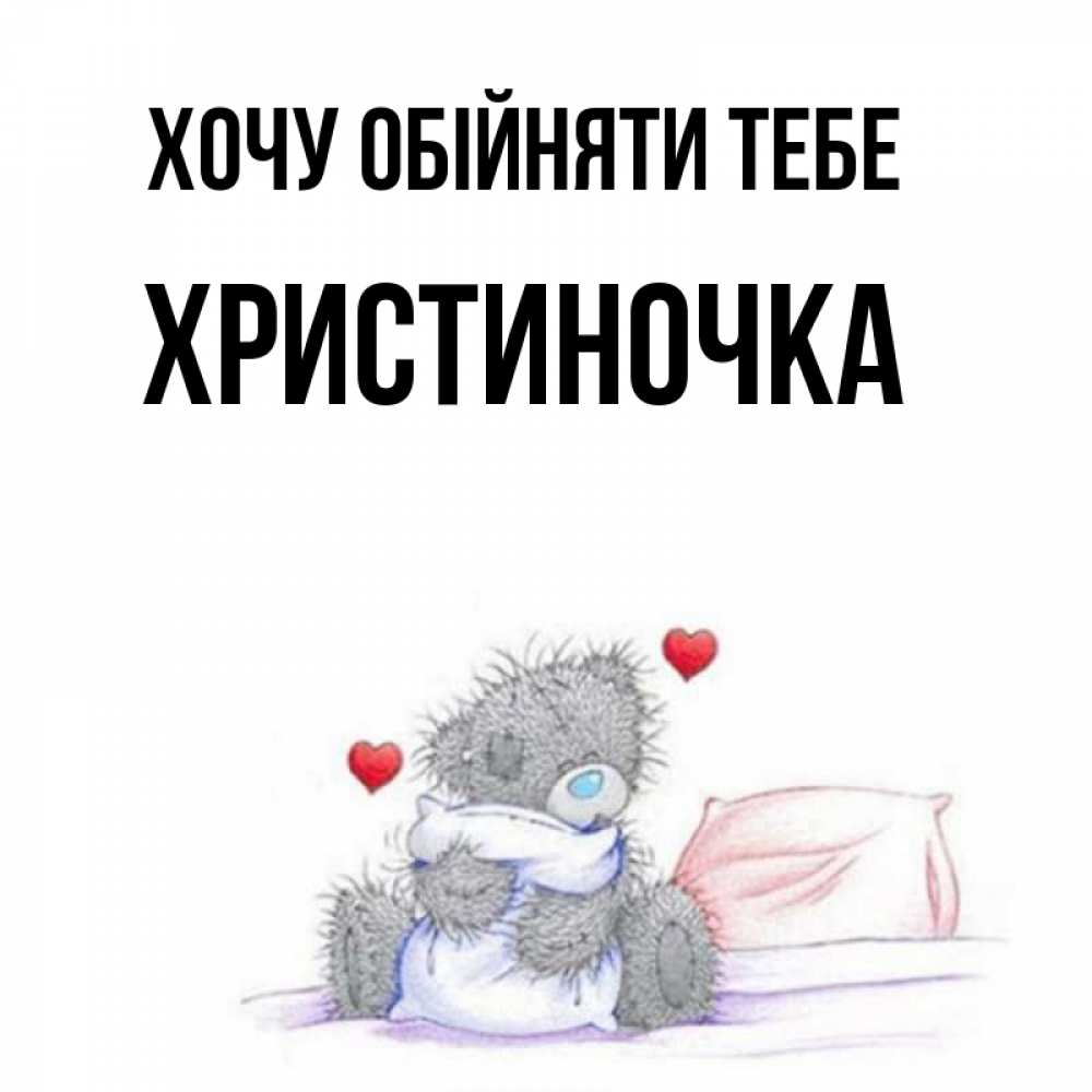 Открытка на каждый день з підписом, Христиночка Хочу обійняти тебе сердечки мишка Тедди и кроватка Прикольна листівка з побажанням онлайн скачати безкоштовно 