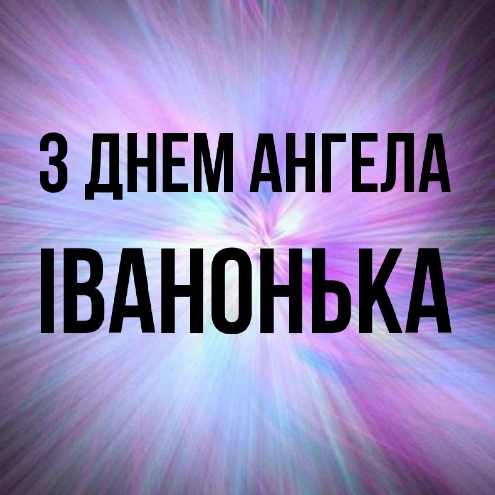Открытка на каждый день з підписом, Іванонька З Днем ангела ангельский свет Прикольна листівка з побажанням онлайн скачати безкоштовно 