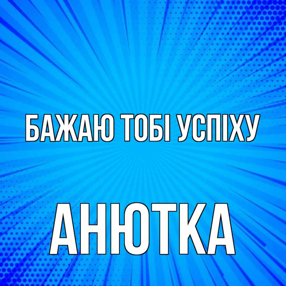 Открытка на каждый день з підписом, Анютка Бажаю тобі успіху на удачу Прикольна листівка з побажанням онлайн скачати безкоштовно 