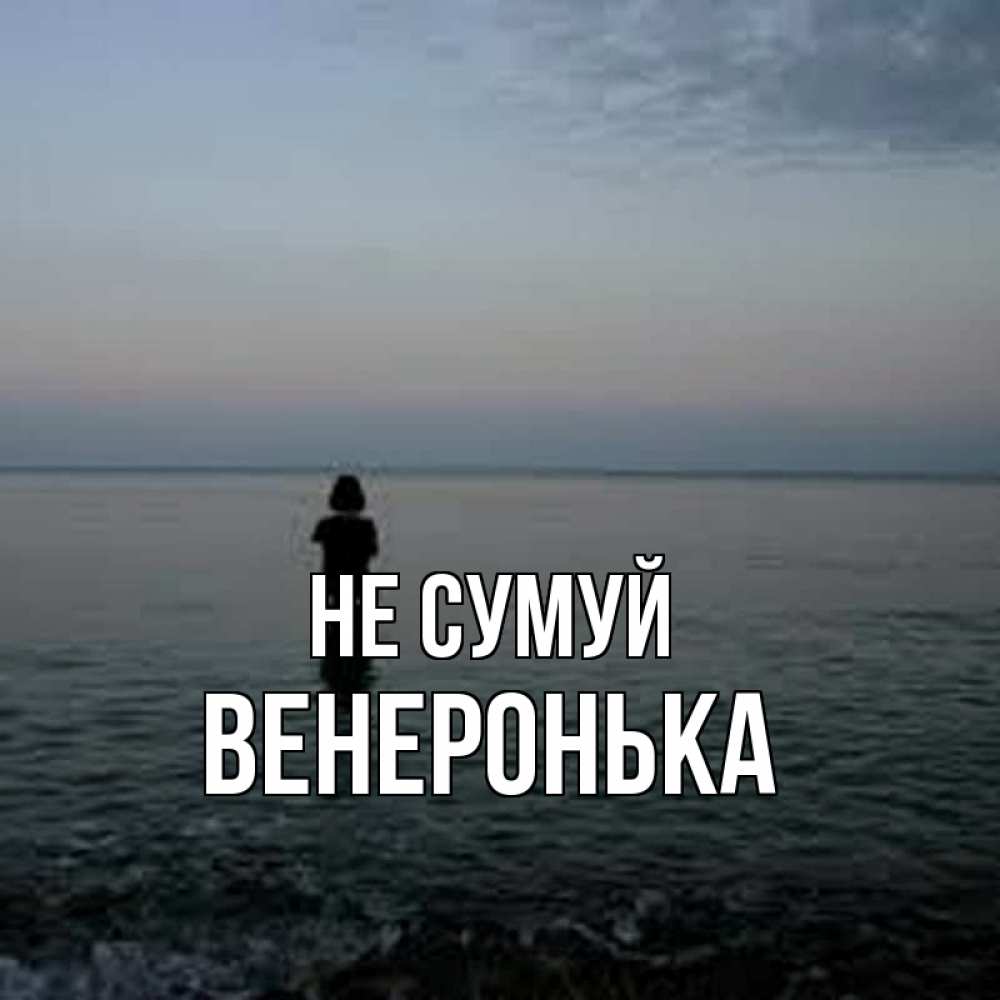 Открытка на каждый день з підписом, Венеронька Не сумуй девушка Прикольна листівка з побажанням онлайн скачати безкоштовно 