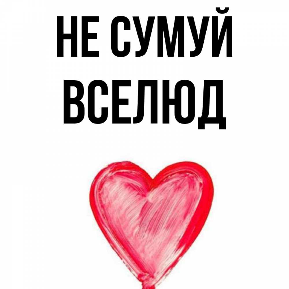 Открытка на каждый день з підписом, Вселюд Не сумуй сердечко Прикольна листівка з побажанням онлайн скачати безкоштовно 