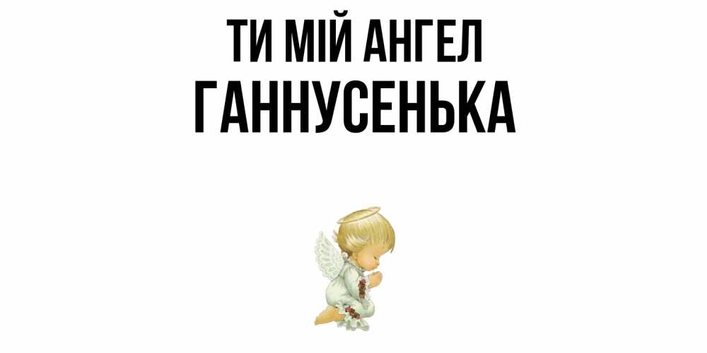 Открытка на каждый день з підписом, Ганнусенька Ти мій ангел ангел Прикольна листівка з побажанням онлайн скачати безкоштовно 