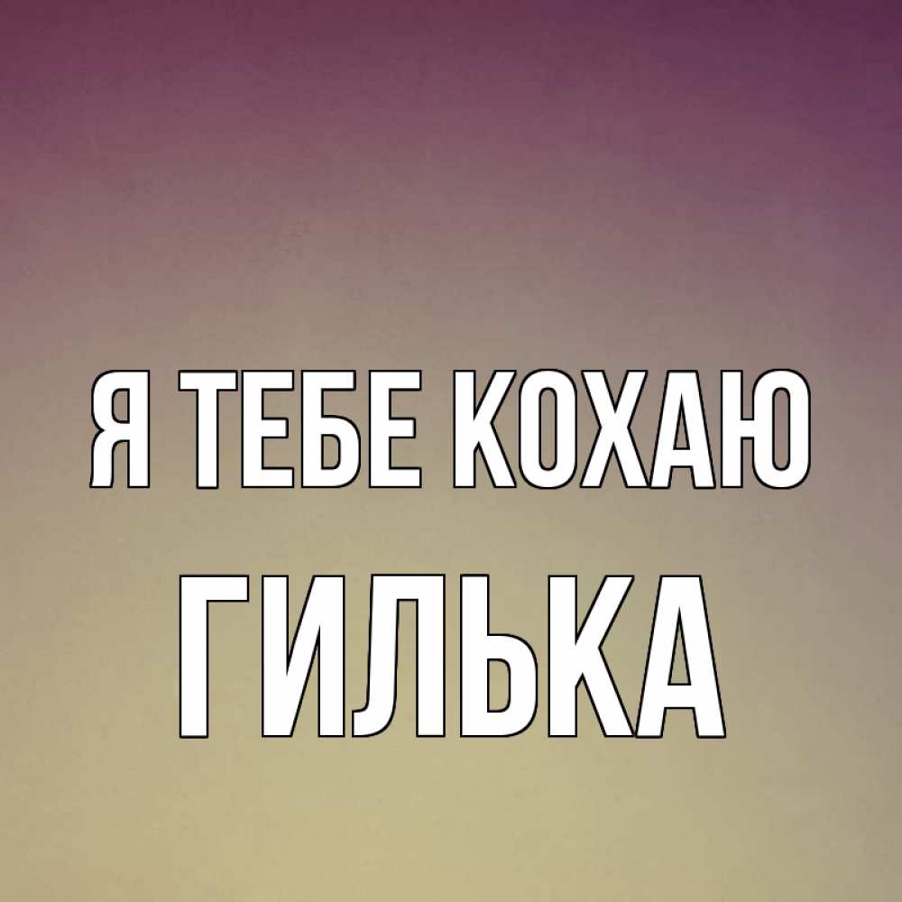 Открытка на каждый день з підписом, Гилька Я тебе кохаю для любимой Прикольна листівка з побажанням онлайн скачати безкоштовно 