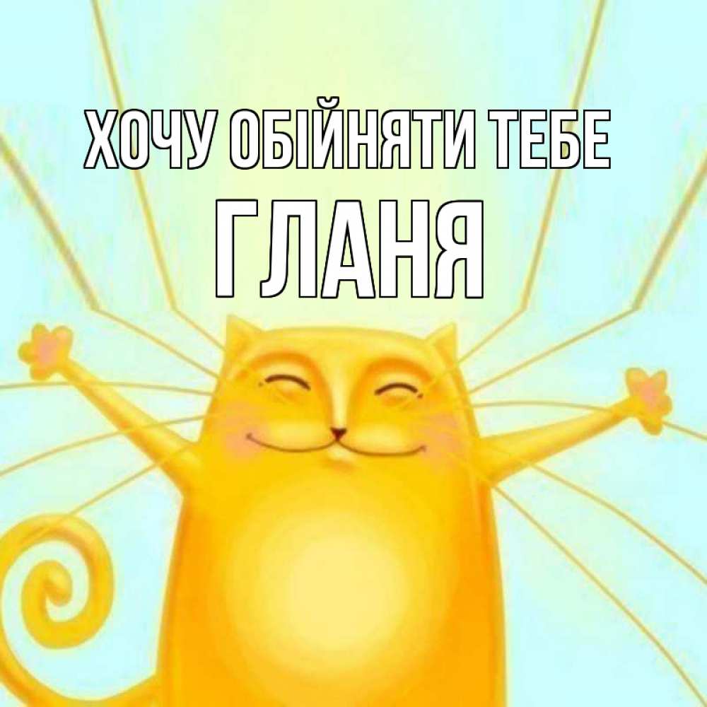 Открытка на каждый день з підписом, Гланя Хочу обійняти тебе солнечный обнимашечный кот Прикольна листівка з побажанням онлайн скачати безкоштовно 