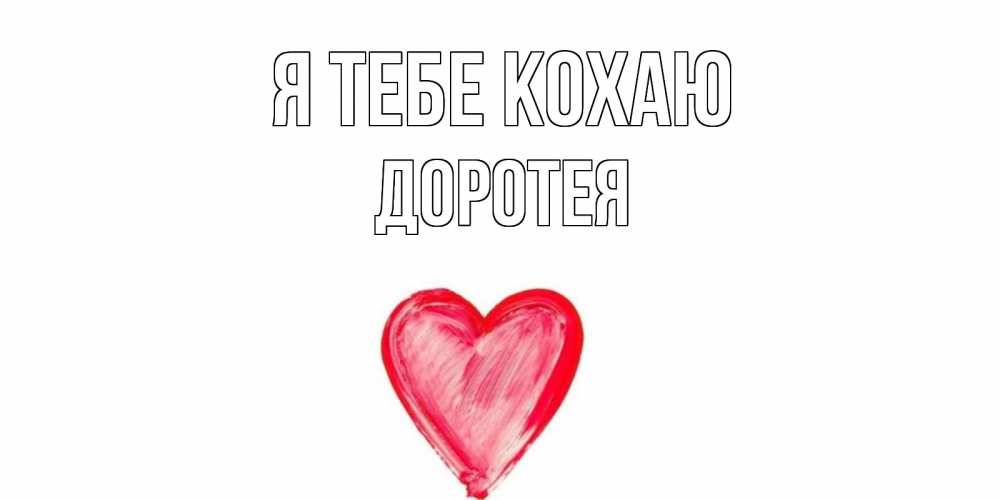 Открытка на каждый день з підписом, Доротея Я тебе кохаю сердце, рисунок Прикольна листівка з побажанням онлайн скачати безкоштовно 