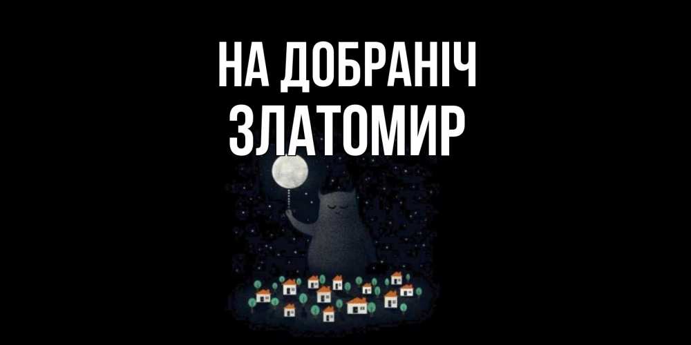 Открытка на каждый день з підписом, Златомир На добраніч кот,луна, ночь, звезды Прикольна листівка з побажанням онлайн скачати безкоштовно 