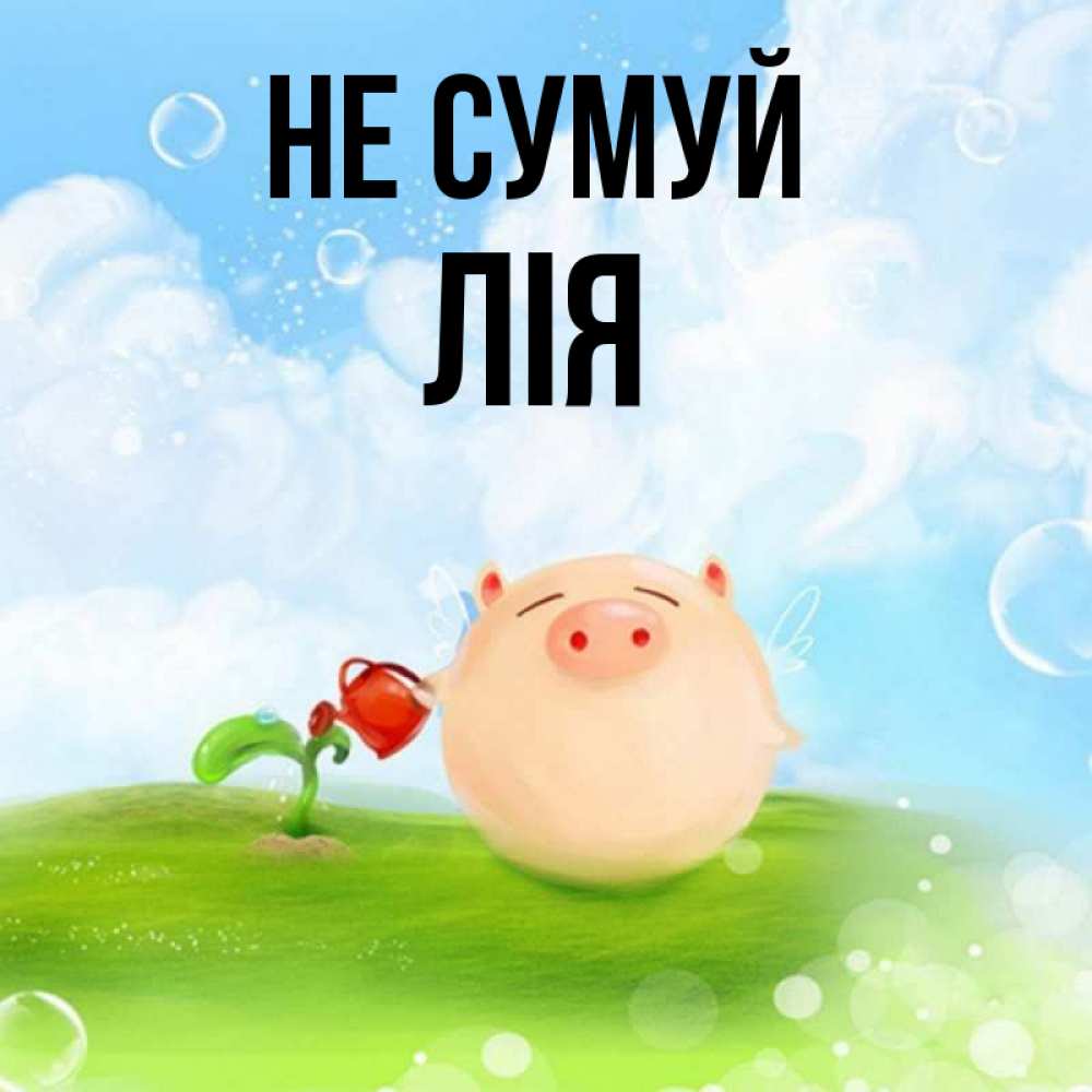 Открытка на каждый день з підписом, Лія Не сумуй поливает цветок порося Прикольна листівка з побажанням онлайн скачати безкоштовно 