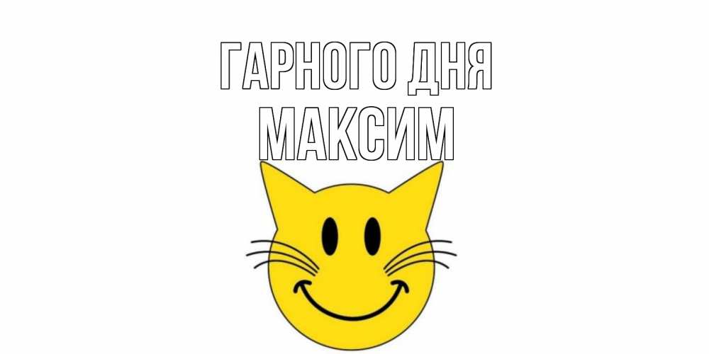 Открытка на каждый день з підписом, Максим Гарного дня открытка с котом Прикольна листівка з побажанням онлайн скачати безкоштовно 