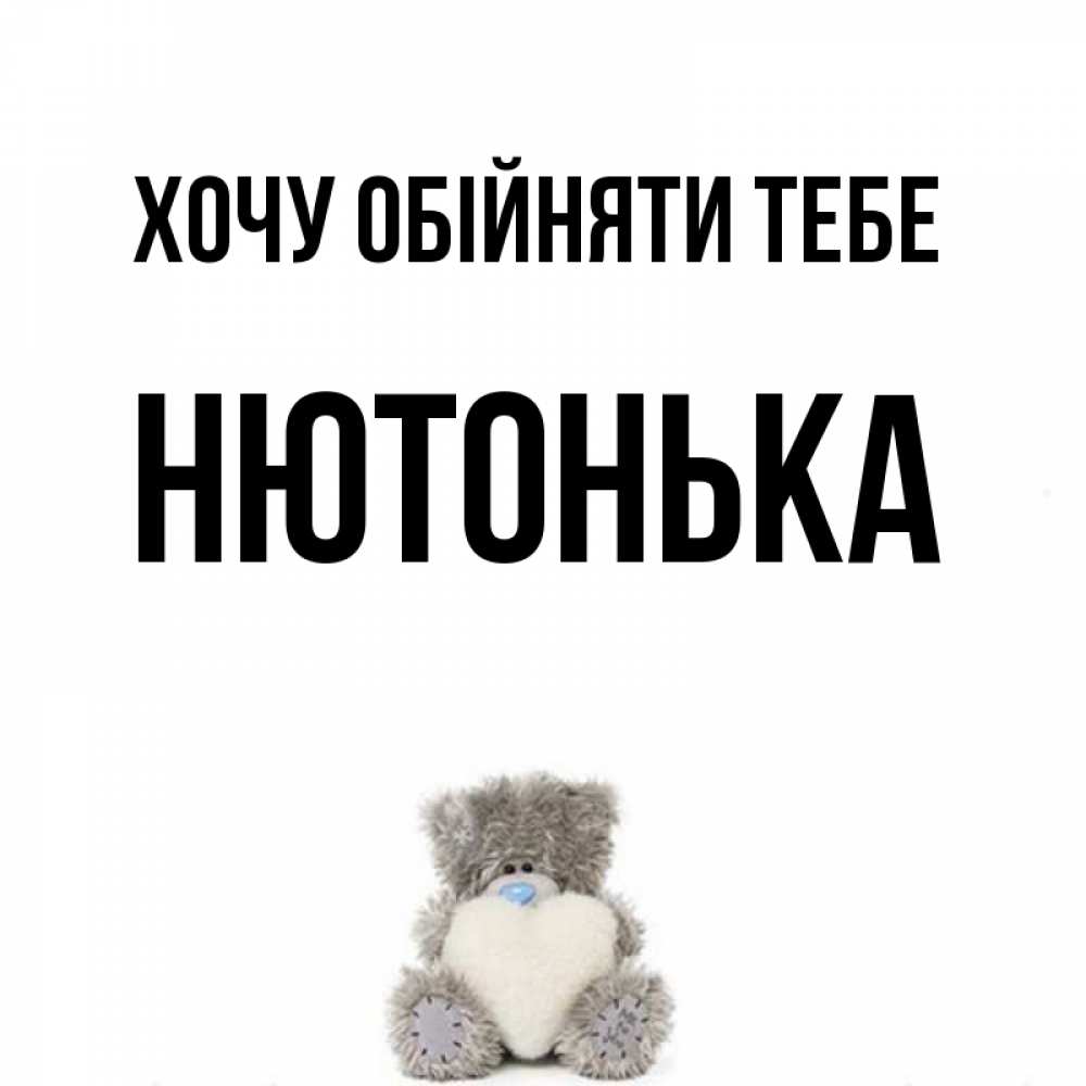 Открытка на каждый день з підписом, Нютонька Хочу обійняти тебе медвежонок с сердечком белого цвета Прикольна листівка з побажанням онлайн скачати безкоштовно 