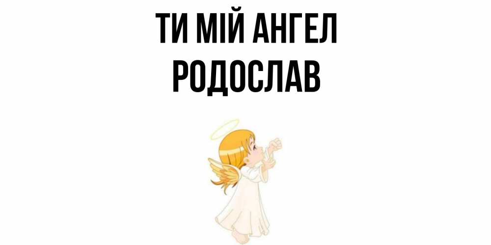 Открытка на каждый день з підписом, Родослав Ти мій ангел ангел, девочка Прикольна листівка з побажанням онлайн скачати безкоштовно 