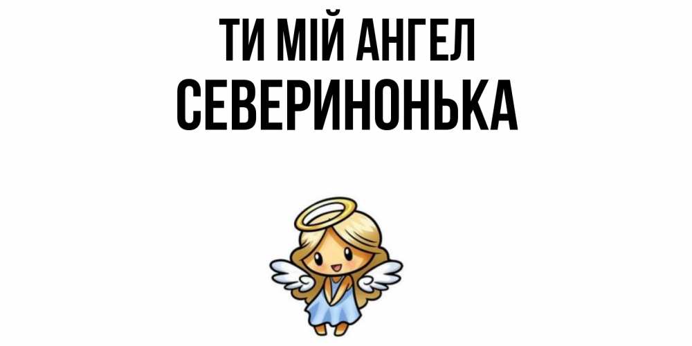 Открытка на каждый день з підписом, Северинонька Ти мій ангел ангел Прикольна листівка з побажанням онлайн скачати безкоштовно 