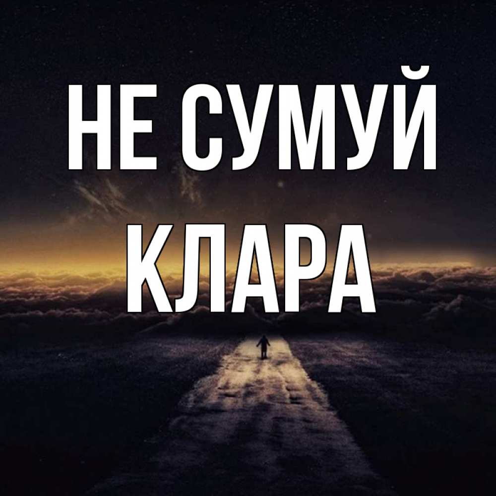 Открытка на каждый день з підписом, Клара Не сумуй дорога в никуда Прикольна листівка з побажанням онлайн скачати безкоштовно 