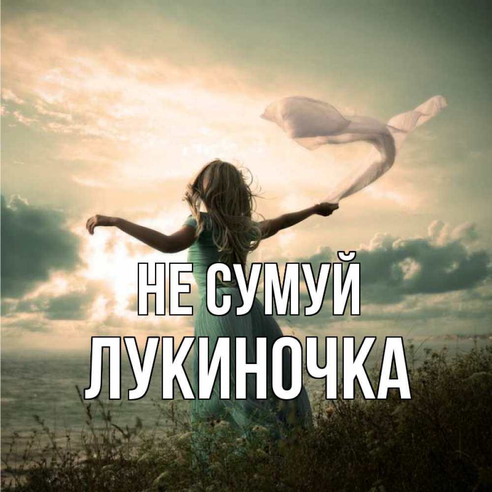 Открытка на каждый день з підписом, Лукиночка Не сумуй красивая девушка  в платье Прикольна листівка з побажанням онлайн скачати безкоштовно 