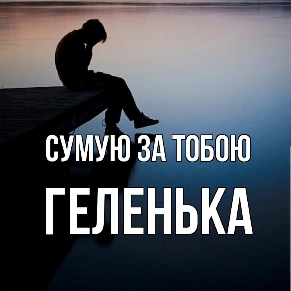 Открытка на каждый день з підписом, Геленька Сумую за тобою печаль Прикольна листівка з побажанням онлайн скачати безкоштовно 