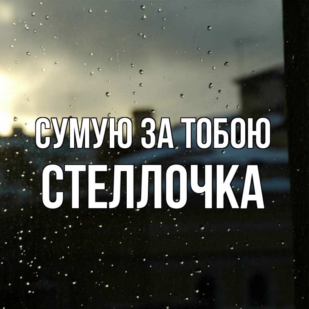 Открытка на каждый день з підписом, Стеллочка Сумую за тобою капли на стекле Прикольна листівка з побажанням онлайн скачати безкоштовно 