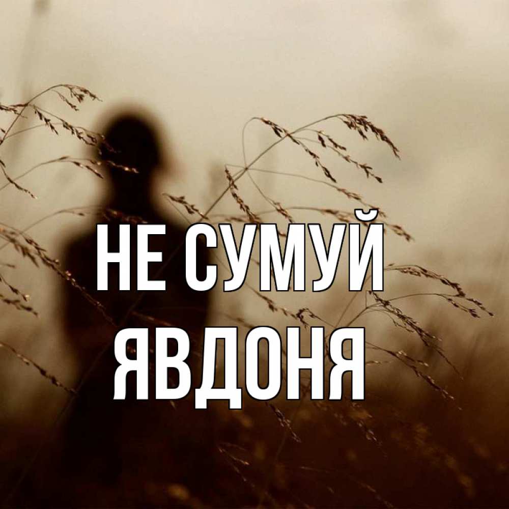 Открытка на каждый день з підписом, Явдоня Не сумуй грусть Прикольна листівка з побажанням онлайн скачати безкоштовно 