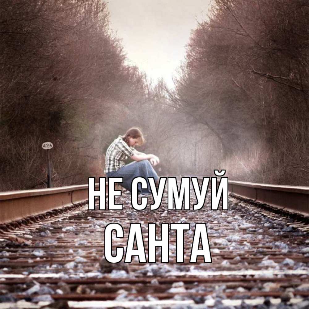 Открытка на каждый день з підписом, Санта Не сумуй девушка на рельсах Прикольна листівка з побажанням онлайн скачати безкоштовно 
