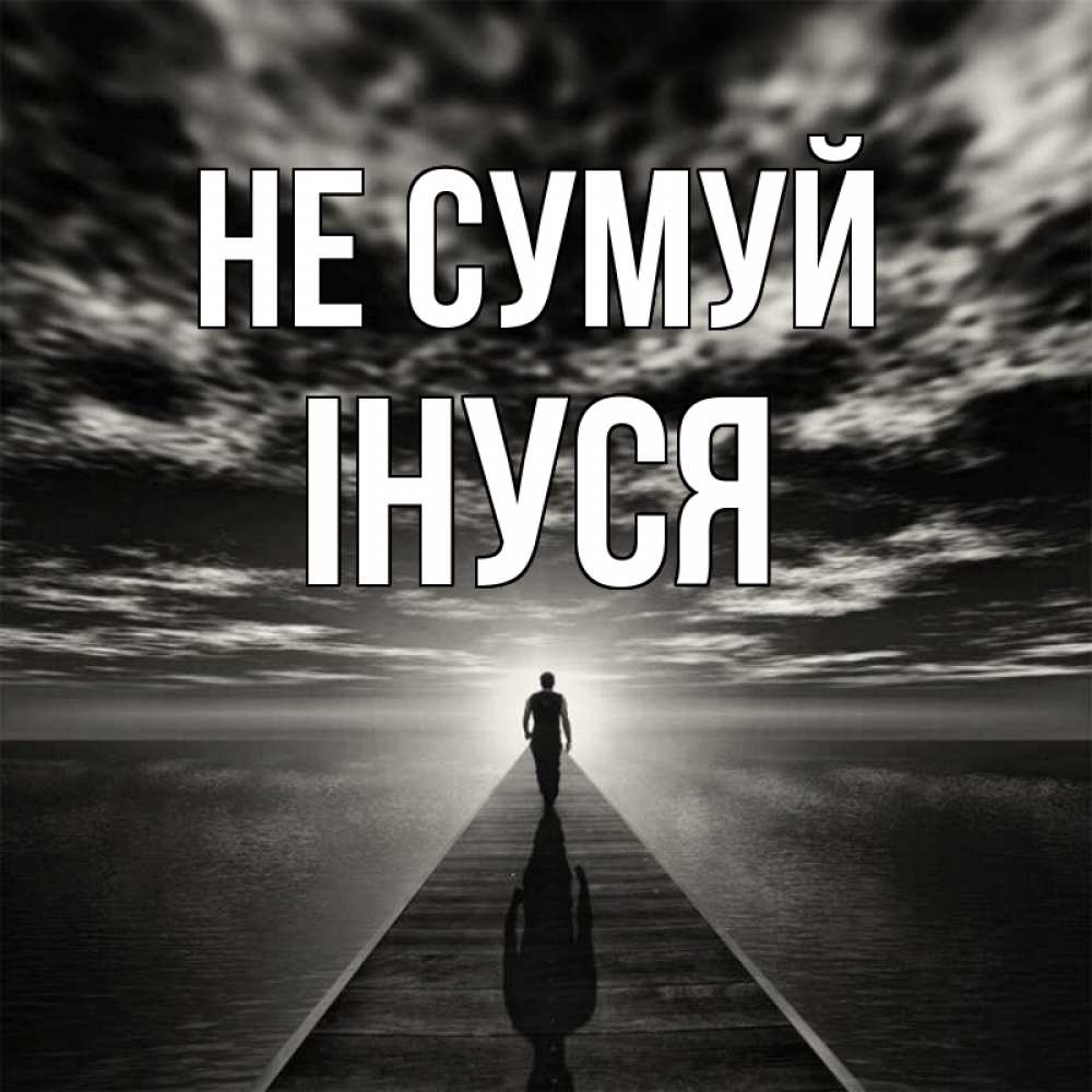 Открытка на каждый день з підписом, Інуся Не сумуй человек Прикольна листівка з побажанням онлайн скачати безкоштовно 