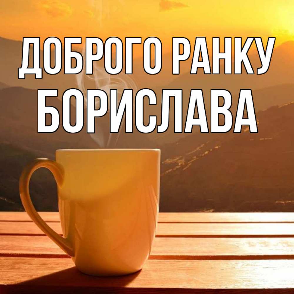 Открытка на каждый день з підписом, Борислава Доброго ранку кофе в горах Прикольна листівка з побажанням онлайн скачати безкоштовно 