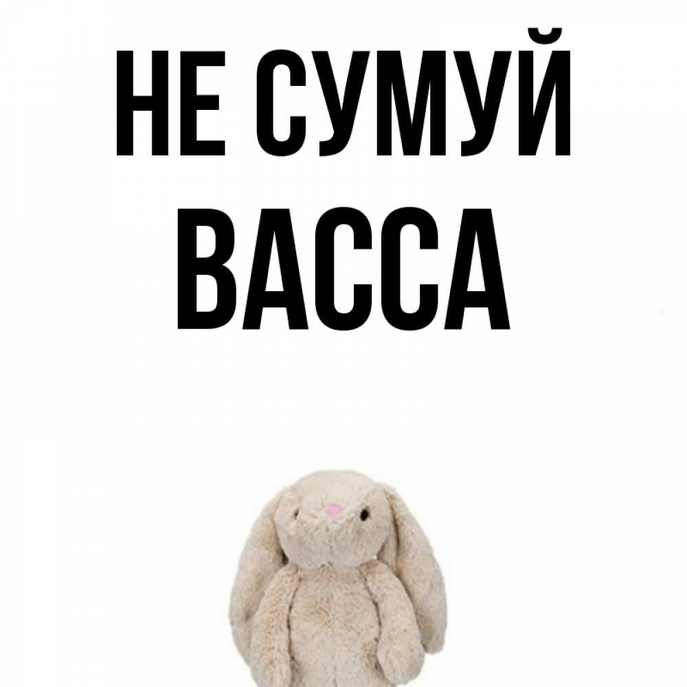 Открытка на каждый день з підписом, Васса Не сумуй детская игрушка зайчика Прикольна листівка з побажанням онлайн скачати безкоштовно 